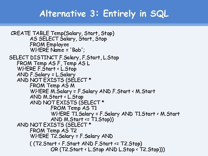 Alternative 3: Entirely in SQL CREATE TABLE Temp(Salary, Start, Stop) AS SELECT Salary, Start,