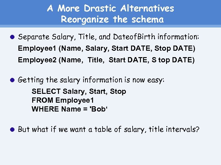 A More Drastic Alternatives Reorganize the schema Separate Salary, Title, and Dateof. Birth information: