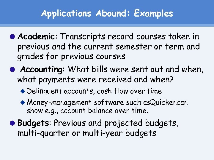 Applications Abound: Examples Academic: Transcripts record courses taken in previous and the current semester