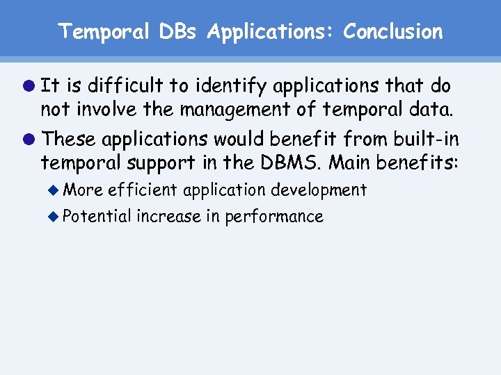 Temporal DBs Applications: Conclusion It is difficult to identify applications that do not involve