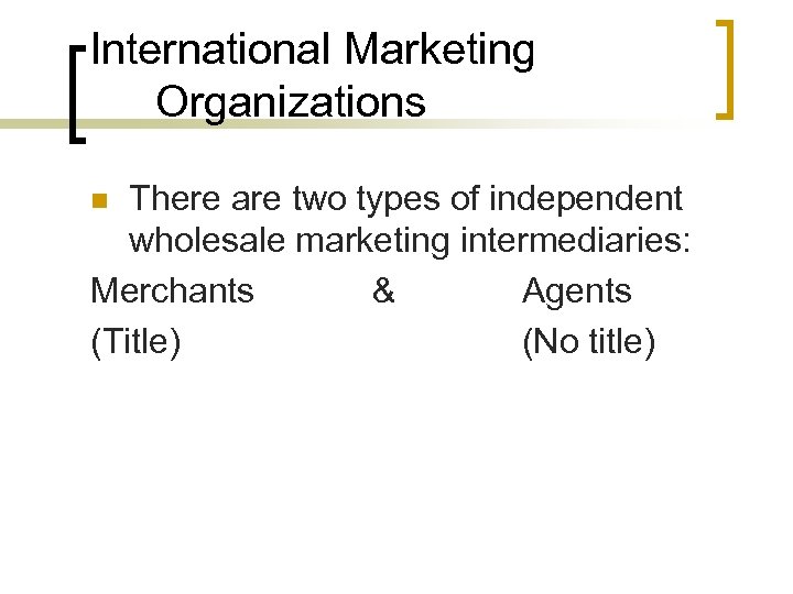 International Marketing Organizations There are two types of independent wholesale marketing intermediaries: Merchants &