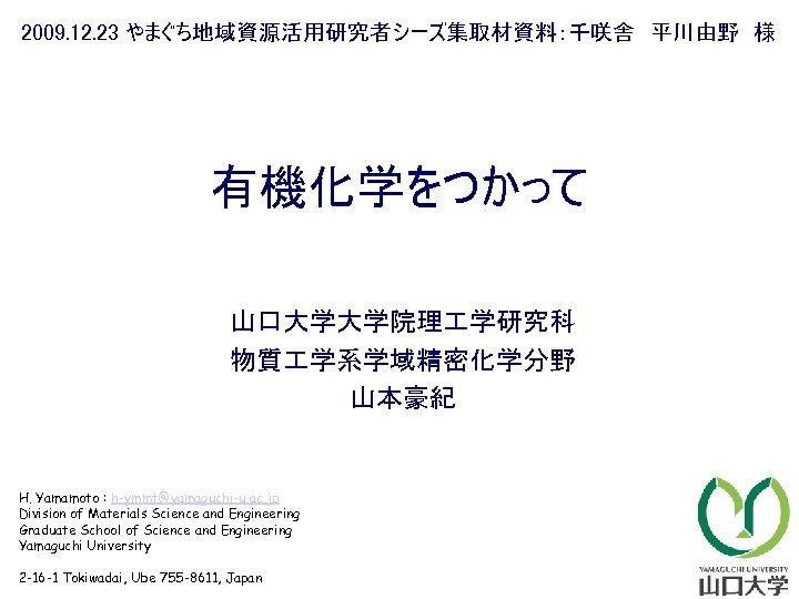 2009. 12. 23 やまぐち地域資源活用研究者シーズ集取材資料：千咲舎　平川由野　様 有機化学をつかって 山口大学大学院理 学研究科 物質 学系学域精密化学分野 山本豪紀 H. Yamamoto : h-ymmt@yamaguchi-u.