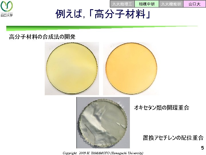 九大総理 相模中研 九大機能研 山口大 例えば，「高分子材料」 高分子材料の合成法の開発 オキセタン類の開環重合 置換アセチレンの配位重合 5 Copyright　2009 H. YAMAMOTO (Yamaguchi University)
