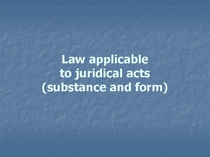 Law applicable to juridical acts (substance and form) 