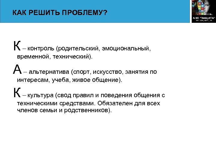 КАК РЕШИТЬ ПРОБЛЕМУ? К – контроль (родительский, эмоциональный, временной, технический). А – альтернатива (спорт,