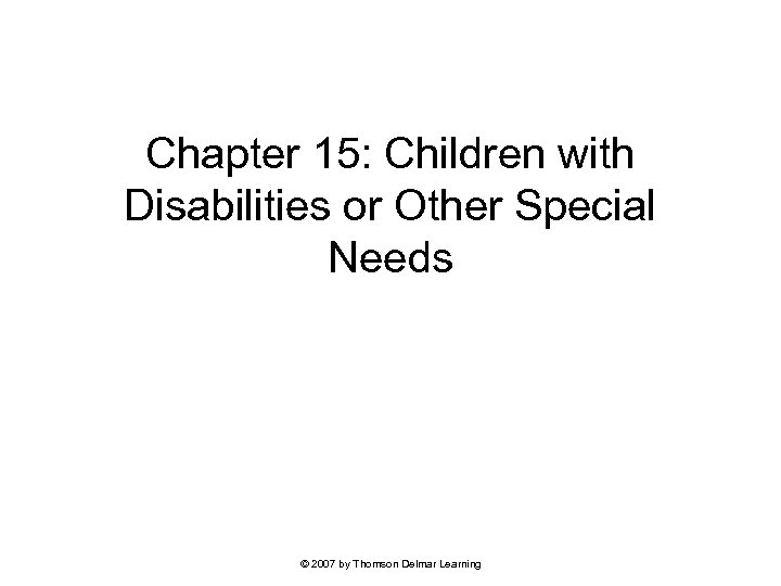 Chapter 15: Children with Disabilities or Other Special Needs © 2007 by Thomson Delmar