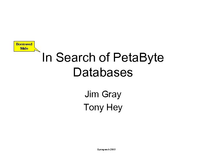 Borrowed Slide In Search of Peta. Byte Databases Jim Gray Tony Hey Eurospeech 2003