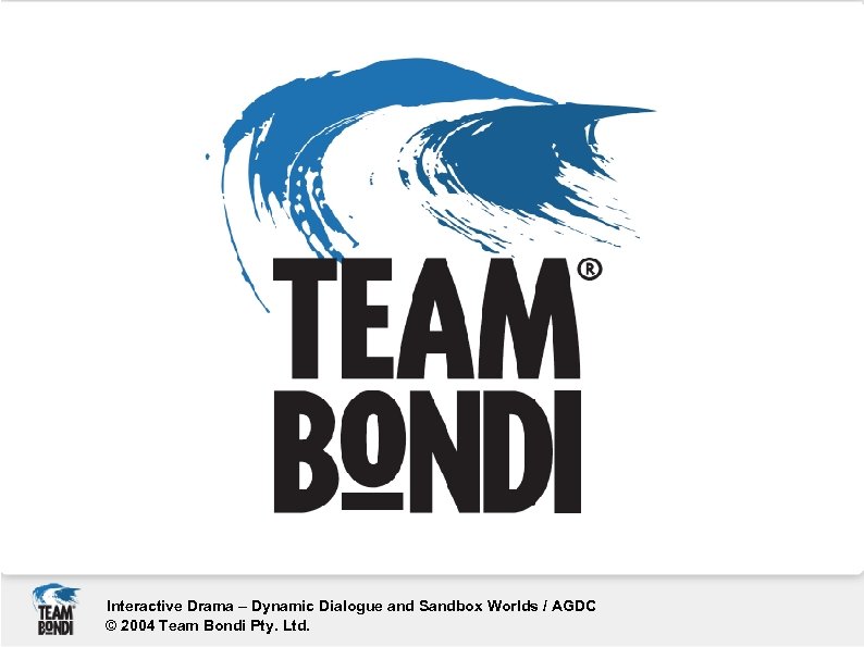 Interactive Drama – Dynamic Dialogue and Sandbox Worlds / AGDC © 2004 Team Bondi