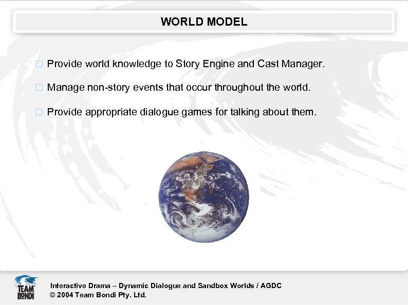 WORLD MODEL Provide world knowledge to Story Engine and Cast Manager. Manage non-story events