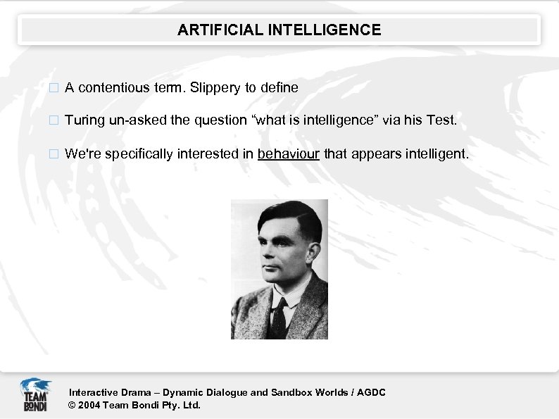 ARTIFICIAL INTELLIGENCE A contentious term. Slippery to define Turing un-asked the question “what is