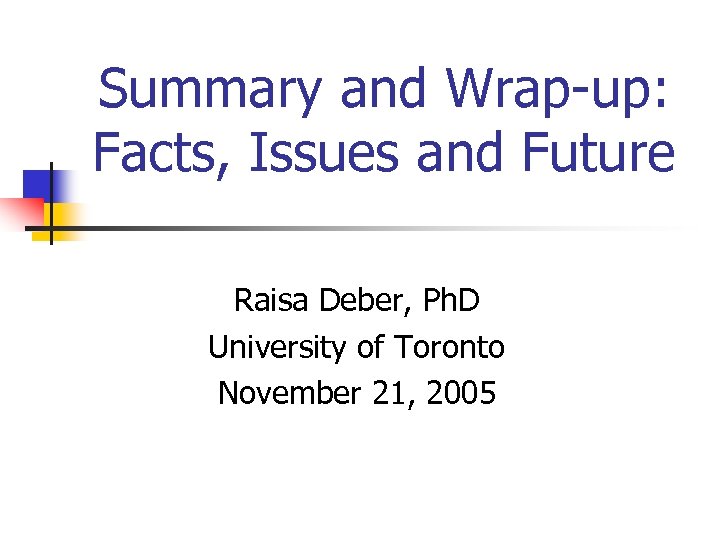 Summary and Wrap-up: Facts, Issues and Future Raisa Deber, Ph. D University of Toronto