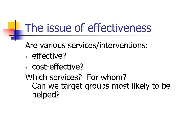 The issue of effectiveness Are various services/interventions: • effective? • cost-effective? Which services? For