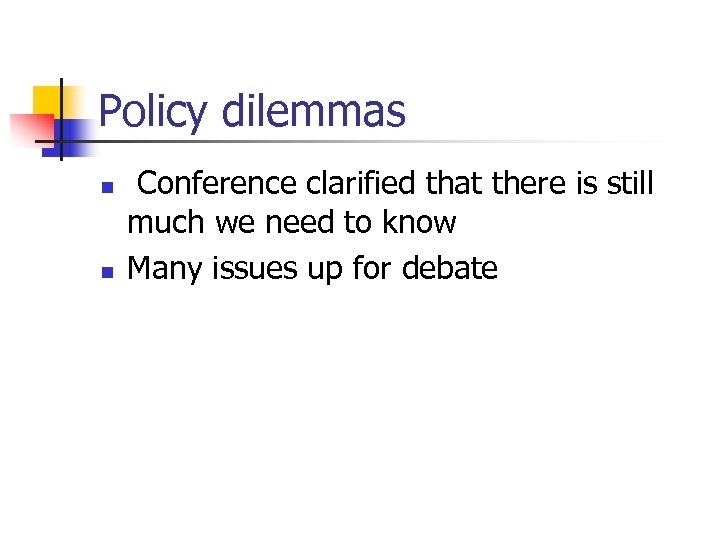 Policy dilemmas n n Conference clarified that there is still much we need to