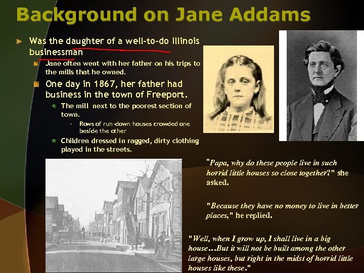 Background on Jane Addams ► Was the daughter of a well-to-do Illinois businessman Jane