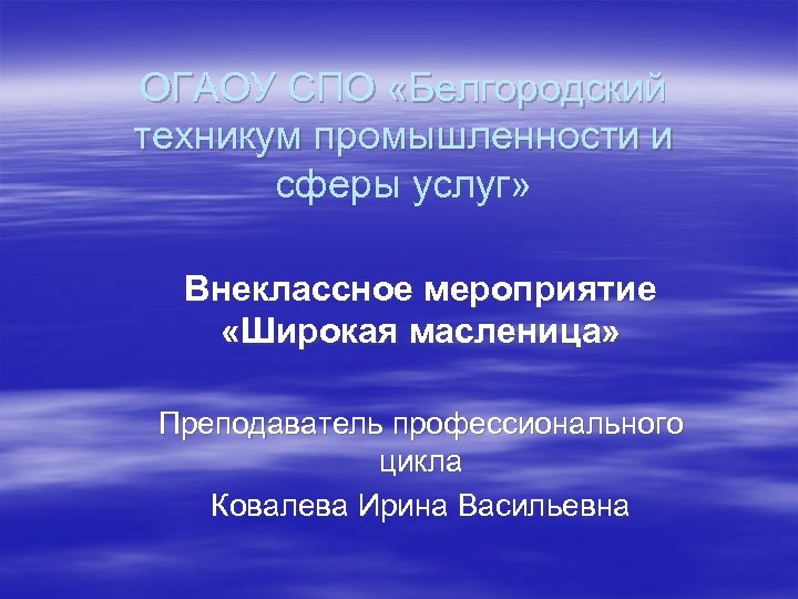 ОГАОУ СПО «Белгородский техникум промышленности и сферы услуг» Внеклассное мероприятие «Широкая масленица» Преподаватель профессионального