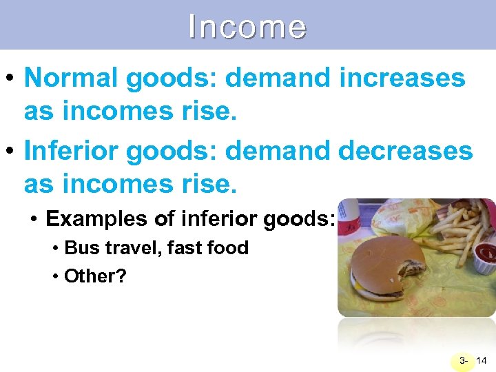 Income • Normal goods: demand increases as incomes rise. • Inferior goods: demand decreases