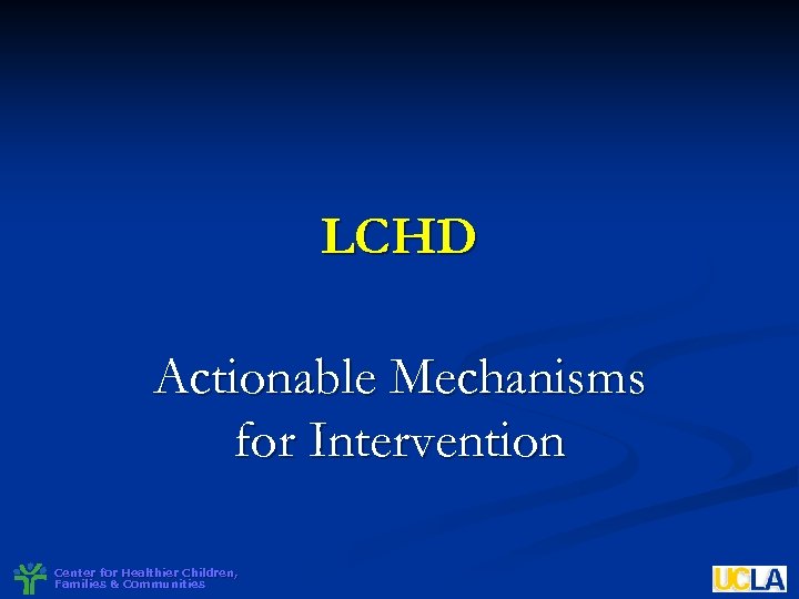 LCHD Actionable Mechanisms for Intervention Center for Healthier Children, Families & Communities 