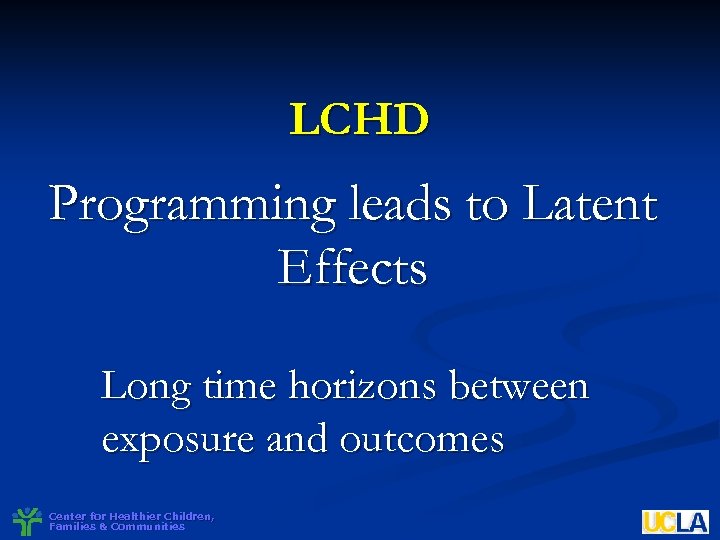 LCHD Programming leads to Latent Effects Long time horizons between exposure and outcomes Center