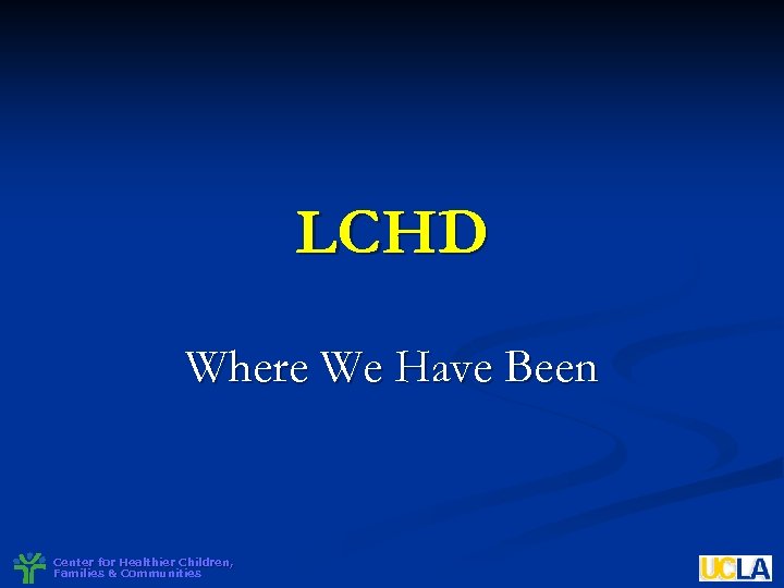 LCHD Where We Have Been Center for Healthier Children, Families & Communities 