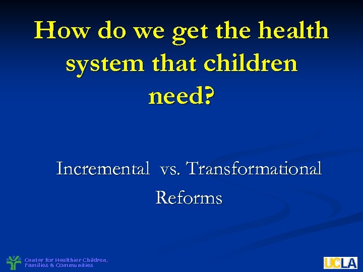 How do we get the health system that children need? Incremental vs. Transformational Reforms