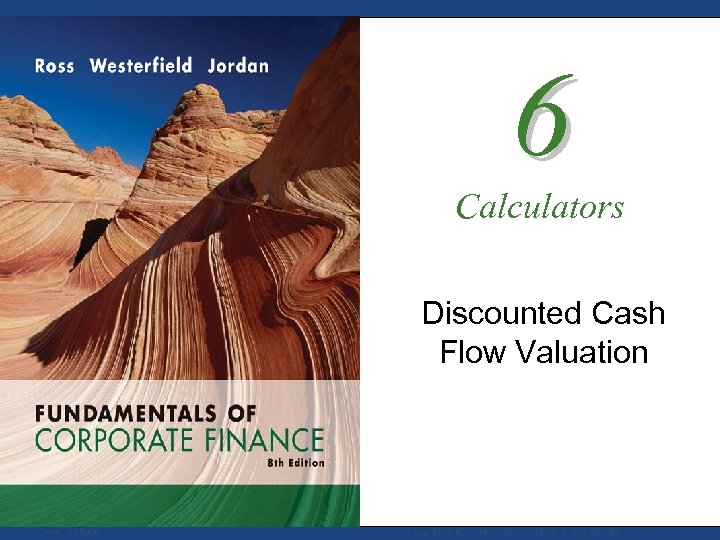 6 Calculators Discounted Cash Flow Valuation Mc. Graw-Hill/Irwin Copyright © 2008 by The Mc.