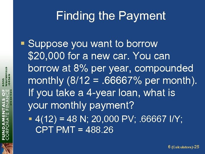 Finding the Payment § Suppose you want to borrow $20, 000 for a new