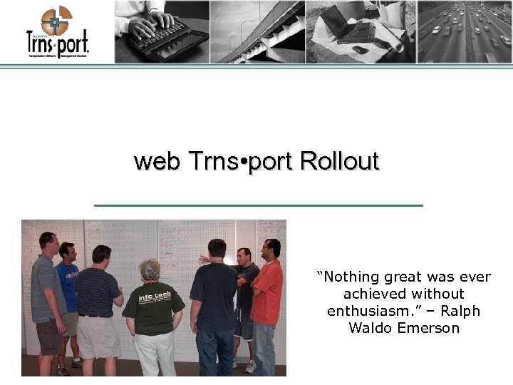 web Trns • port Rollout “Nothing great was ever achieved without enthusiasm. ” –