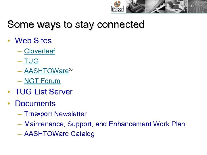 Some ways to stay connected • Web Sites – – Cloverleaf TUG AASHTOWare® NGT