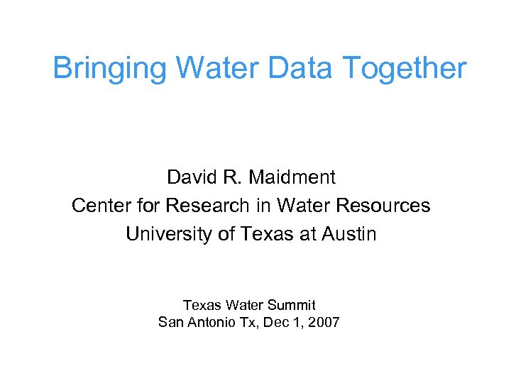 Bringing Water Data Together David R. Maidment Center for Research in Water Resources University