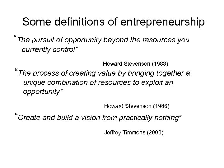Some definitions of entrepreneurship “The pursuit of opportunity beyond the resources you currently control”