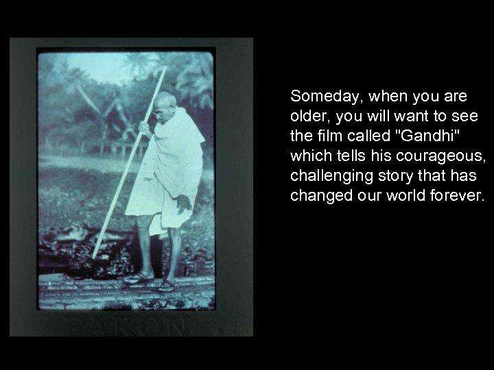 Someday, when you are older, you will want to see the film called 