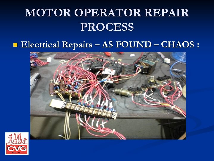 MOTOR OPERATOR REPAIR PROCESS n Electrical Repairs – AS FOUND – CHAOS : 