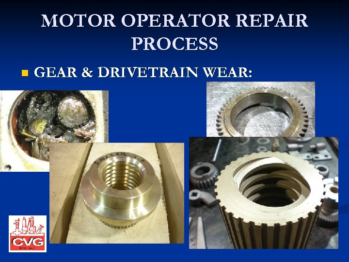 MOTOR OPERATOR REPAIR PROCESS n GEAR & DRIVETRAIN WEAR: 