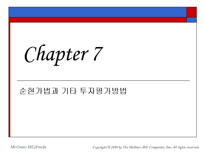 Chapter 7 순현가법과 기타 투자평가방법 Mc. Graw-Hill/Irwin Copyright © 2009 by The Mc. Graw-Hill