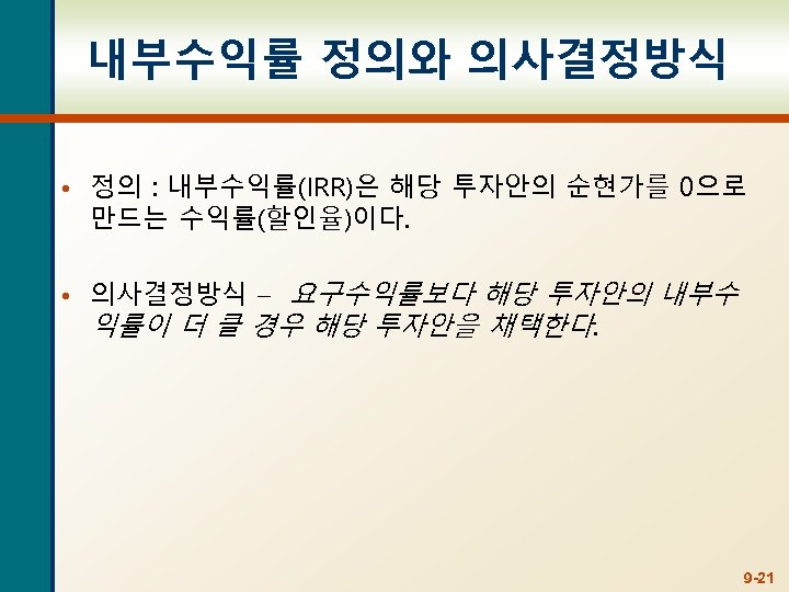 내부수익률 정의와 의사결정방식 • 정의 : 내부수익률(IRR)은 해당 투자안의 순현가를 0으로 만드는 수익률(할인율)이다. •