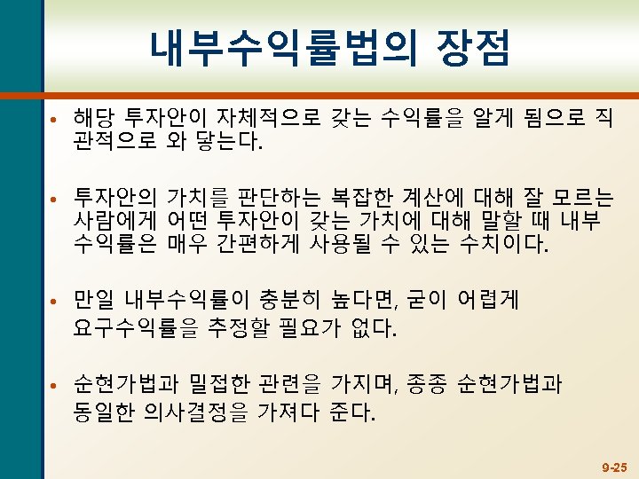 내부수익률법의 장점 • 해당 투자안이 자체적으로 갖는 수익률을 알게 됨으로 직 관적으로 와 닿는다.