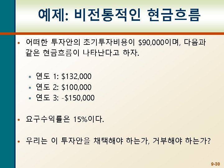 예제: 비전통적인 현금흐름 • 어떠한 투자안의 초기투자비용이 $90, 000이며, 다음과 같은 현금흐름이 나타난다고 하자.