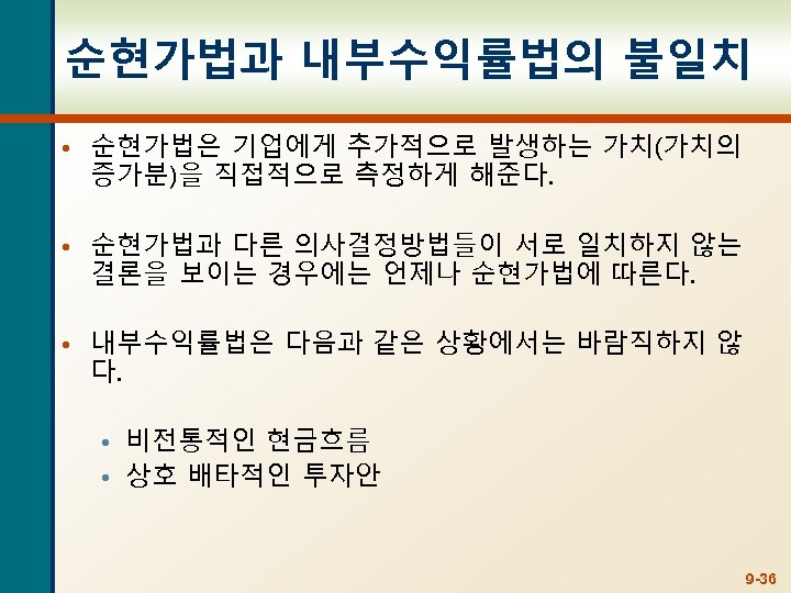 순현가법과 내부수익률법의 불일치 • 순현가법은 기업에게 추가적으로 발생하는 가치(가치의 증가분)을 직접적으로 측정하게 해준다. •