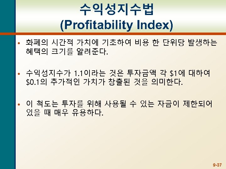 수익성지수법 (Profitability Index) • 화폐의 시간적 가치에 기초하여 비용 한 단위당 발생하는 혜택의 크기를