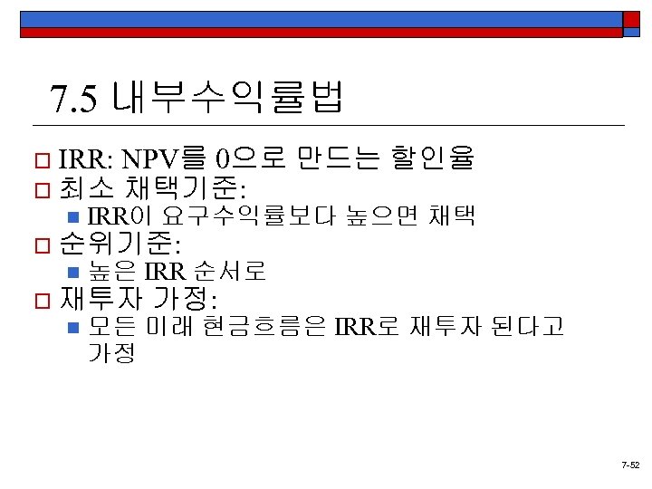 7. 5 내부수익률법 o IRR: NPV를 0으로 o 최소 채택기준: 만드는 할인율 n IRR이