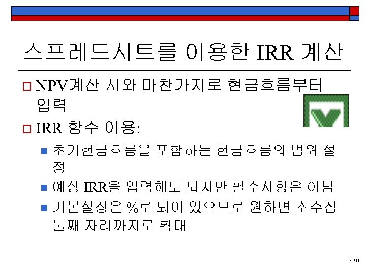 스프레드시트를 이용한 IRR 계산 o NPV계산 시와 마찬가지로 현금흐름부터 입력 o IRR 함수 이용: