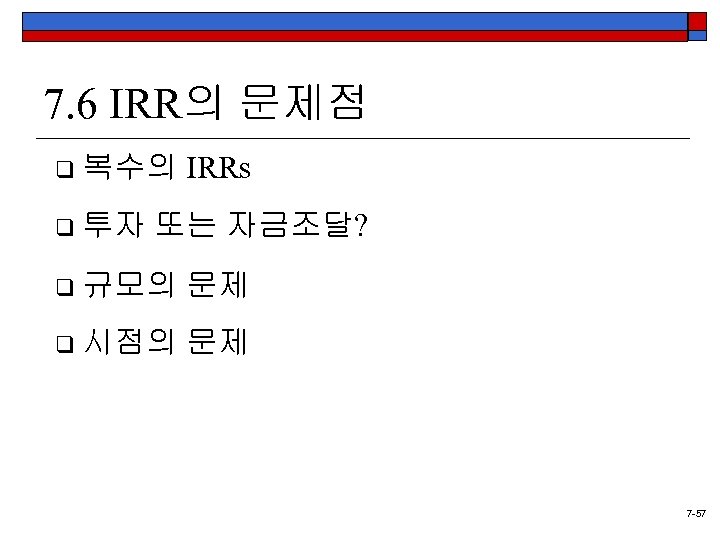 7. 6 IRR의 문제점 q 복수의 q 투자 IRRs 또는 자금조달? q 규모의 문제