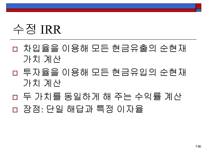 수정 IRR o o 차입율을 이용해 모든 현금유출의 순현재 가치 계산 투자율을 이용해 모든