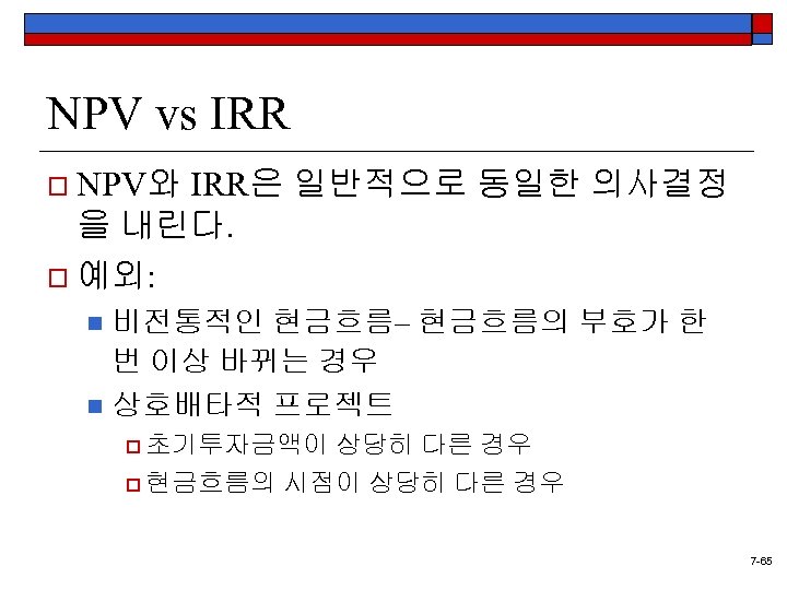 NPV vs IRR o NPV와 IRR은 일반적으로 동일한 의사결정 을 내린다. o 예외: 비전통적인