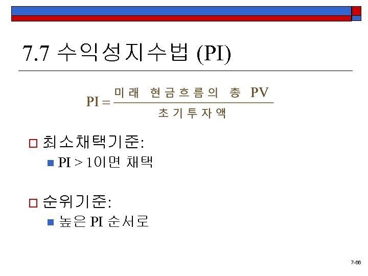 7. 7 수익성지수법 (PI) o 최소채택기준: n PI > 1이면 채택 o 순위기준: n