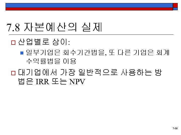 7. 8 자본예산의 실제 o 산업별로 n 상이: 일부기업은 회수기간법을, 또 다른 기업은 회계