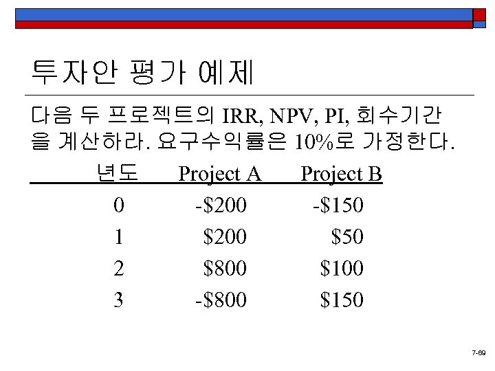 투자안 평가 예제 다음 두 프로젝트의 IRR, NPV, PI, 회수기간 을 계산하라. 요구수익률은 10%로