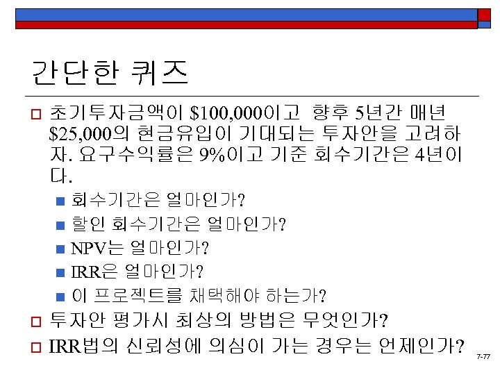 간단한 퀴즈 o 초기투자금액이 $100, 000이고 향후 5년간 매년 $25, 000의 현금유입이 기대되는 투자안을