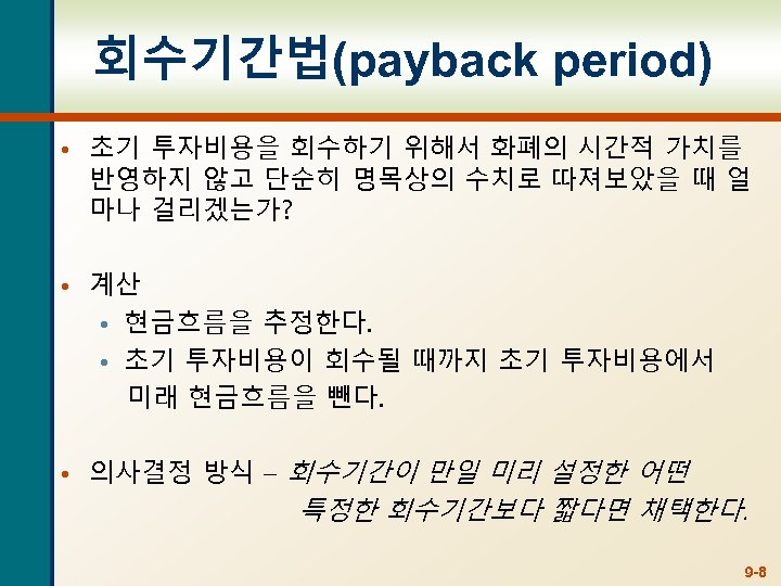 회수기간법(payback period) • 초기 투자비용을 회수하기 위해서 화폐의 시간적 가치를 반영하지 않고 단순히 명목상의