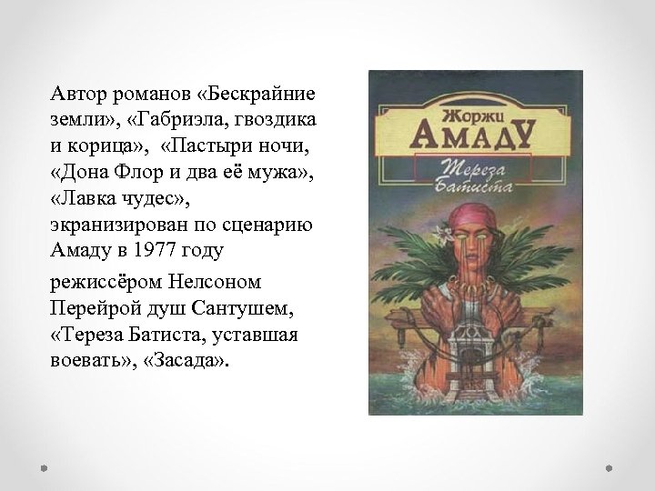 Автор романов «Бескрайние земли» , «Габриэла, гвоздика и корица» , «Пастыри ночи, «Дона Флор